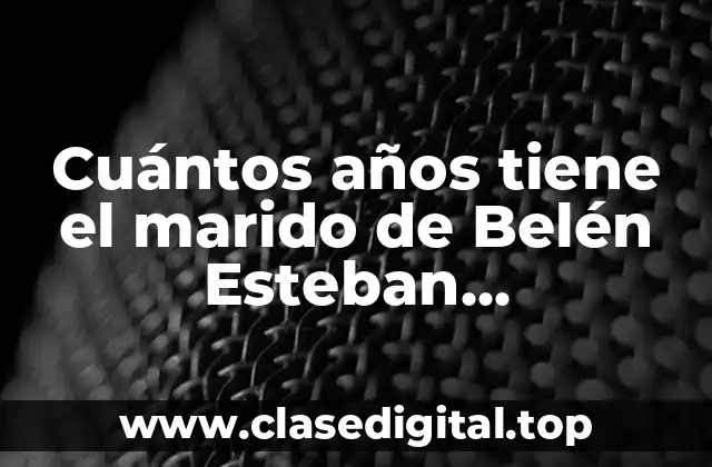 Cuántos años tiene el marido de Belén Esteban, actualización 2023
