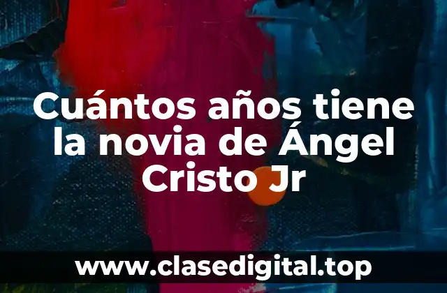 Cuántos años tiene la novia de Ángel Cristo Jr