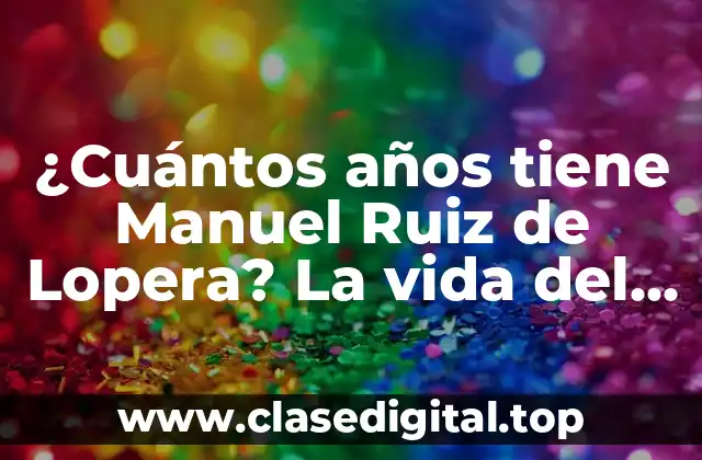 ¿Cuántos años tiene Manuel Ruiz de Lopera? La vida del empresario español