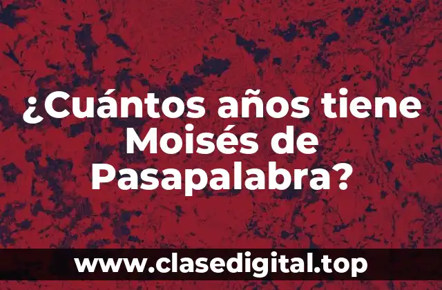 ¿Cuántos años tiene Moisés de Pasapalabra?