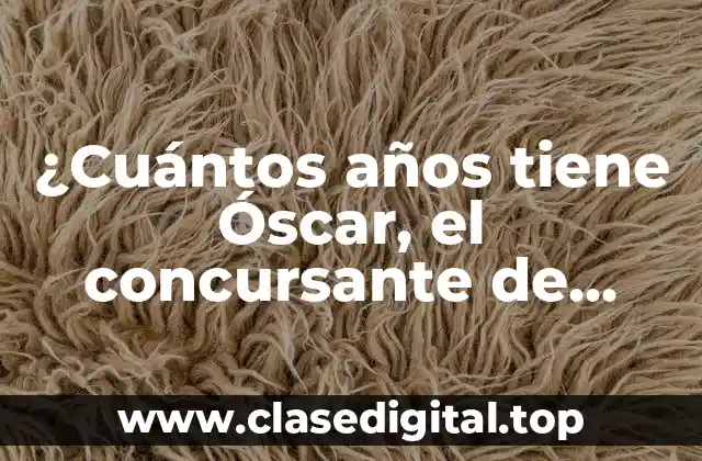 ¿Cuántos años tiene Óscar, el concursante de Pasapalabra?
