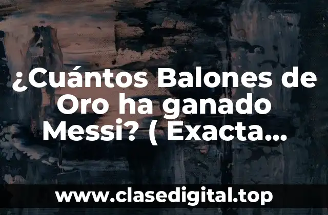 ¿Cuántos Balones de Oro ha ganado Messi? ( Exacta Palabra Clave)