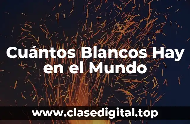 Cuántos Blancos Hay en el Mundo