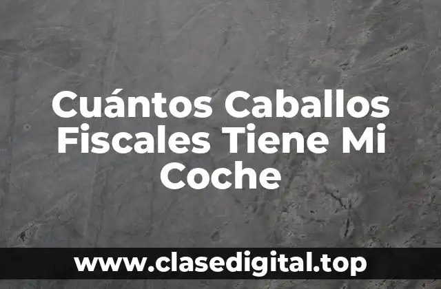 Cuántos Caballos Fiscales Tiene Mi Coche