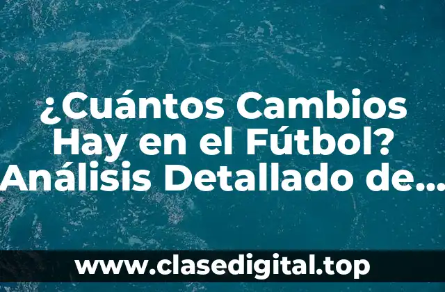 ¿Cuántos Cambios Hay en el Fútbol? Análisis Detallado de las Reglas y Estrategias