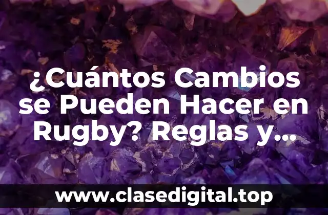 ¿Cuántos Cambios se Pueden Hacer en Rugby? Reglas y Estrategias