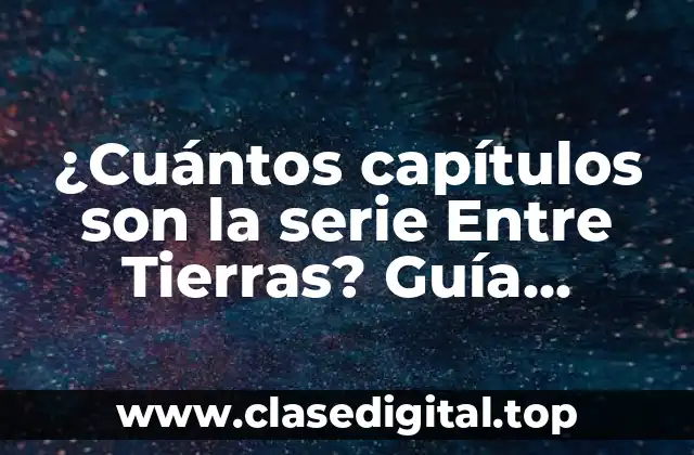 ¿Cuántos capítulos son la serie Entre Tierras? Guía completa y detallada