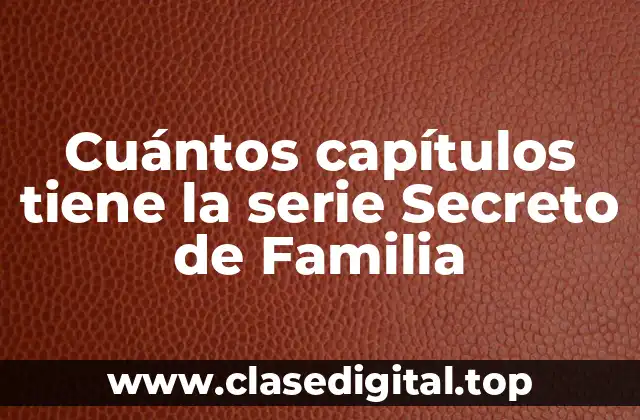 Cuántos capítulos tiene la serie Secreto de Familia