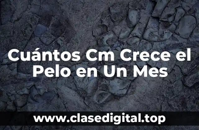 Cuántos Cm Crece el Pelo en Un Mes