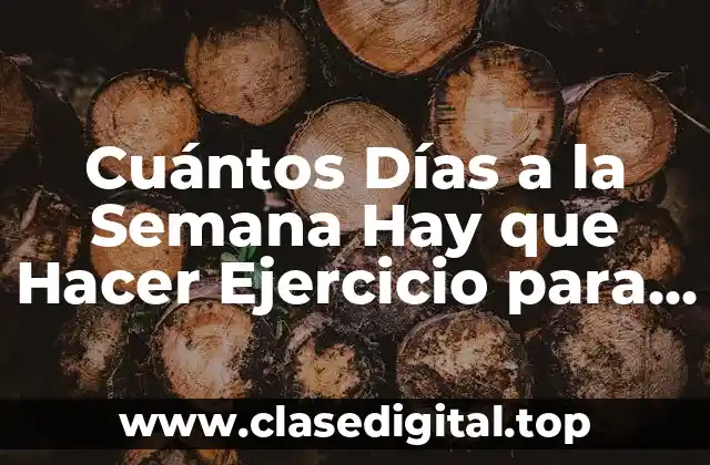 Cuántos Días a la Semana Hay que Hacer Ejercicio para Mantener una Buena Salud