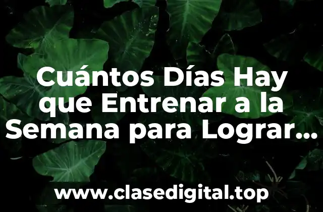 Cuántos Días Hay que Entrenar a la Semana para Lograr Resultados