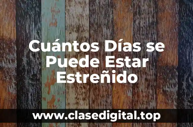 Cuántos Días se Puede Estar Estreñido