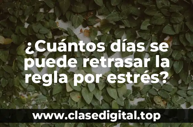 ¿Cuántos días se puede retrasar la regla por estrés?