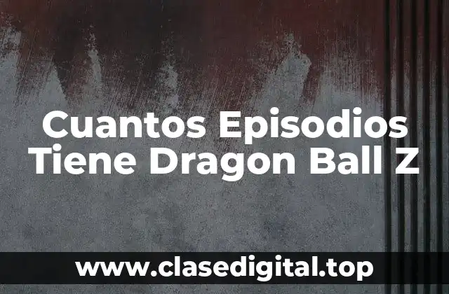 Cuantos Episodios Tiene Dragon Ball Z