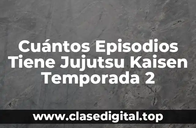 Cuántos Episodios Tiene Jujutsu Kaisen Temporada 2