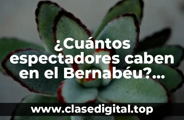 Historia de la capacidad del Estadio Santiago Bernabéu