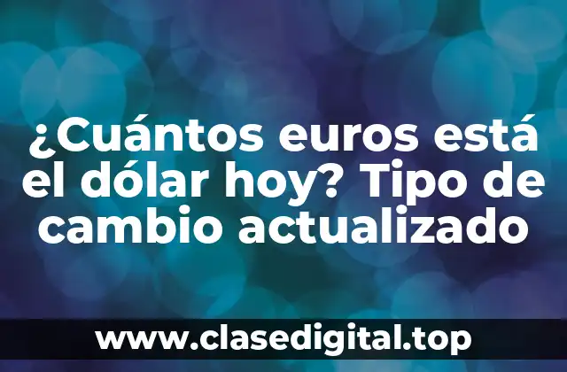 ¿Cuántos euros está el dólar hoy? Tipo de cambio actualizado