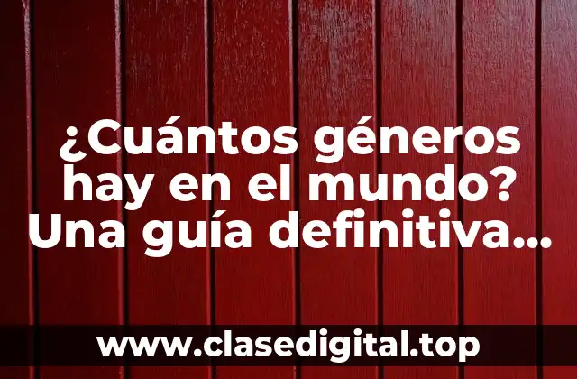 ¿Cuántos géneros hay en el mundo? Una guía definitiva sobre la diversidad de géneros