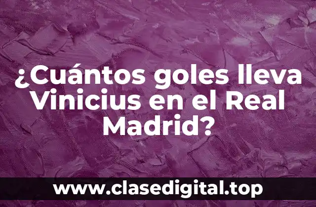 ¿Cuántos goles lleva Vinicius en el Real Madrid?