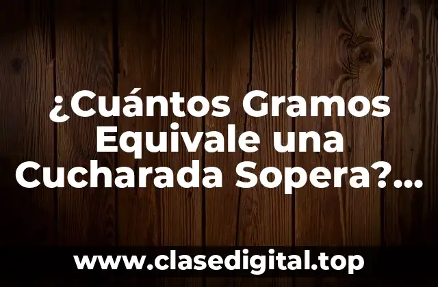 ¿Cuántos Gramos Equivale una Cucharada Sopera? Aprende a Convertir con Fácilidad