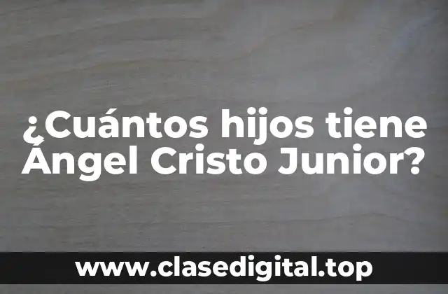 ¿Cuántos hijos tiene Ángel Cristo Junior?