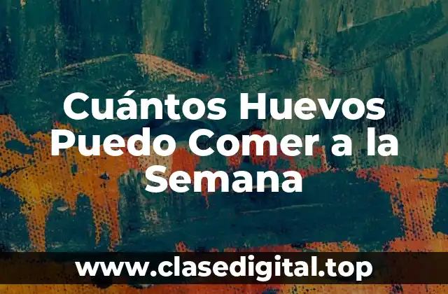 Cuántos Huevos Puedo Comer a la Semana