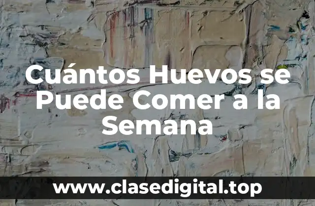 Cuántos Huevos se Puede Comer a la Semana