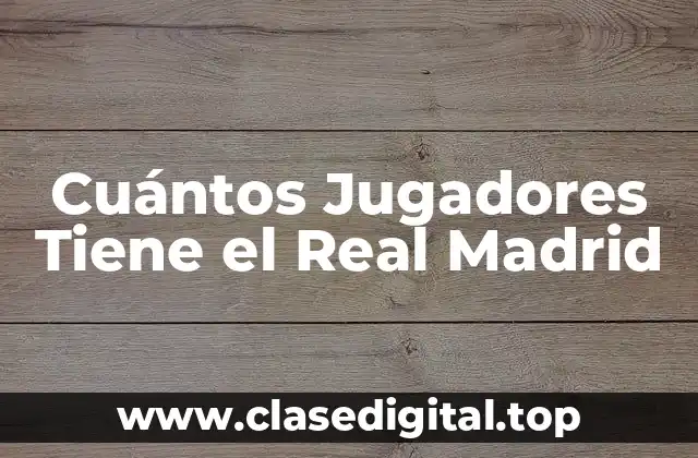 Cuántos Jugadores Tiene el Real Madrid