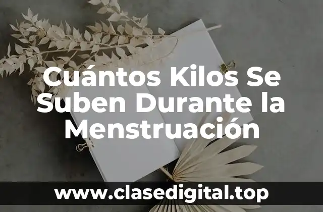 Cuántos Kilos Se Suben Durante la Menstruación