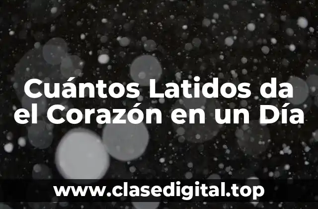 Cuántos Latidos da el Corazón en un Día