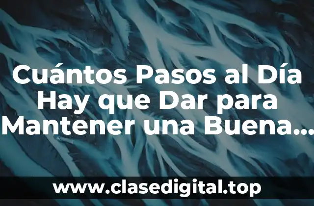 Cuántos Pasos al Día Hay que Dar para Mantener una Buena Salud