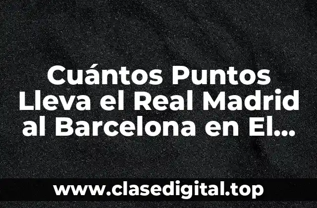 Cuántos Puntos Lleva el Real Madrid al Barcelona en El Clásico