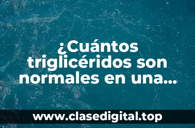 ¿Cuántos triglicéridos son normales en una persona sana?