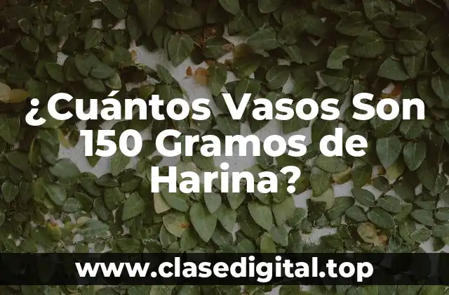 ¿Cuántos Vasos Son 150 Gramos de Harina?