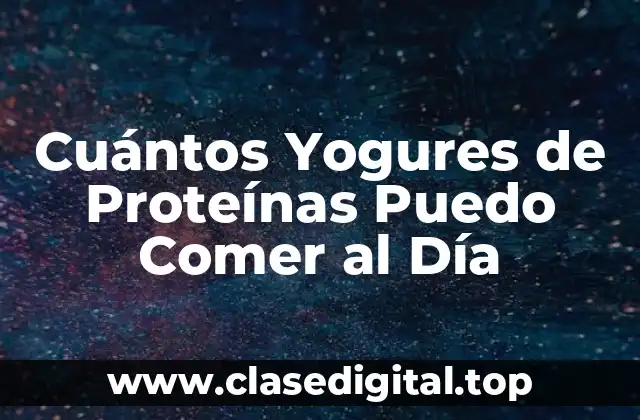 Cuántos Yogures de Proteínas Puedo Comer al Día