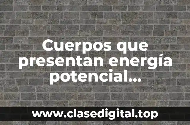 Cuerpos que presentan energía potencial gravitatoria