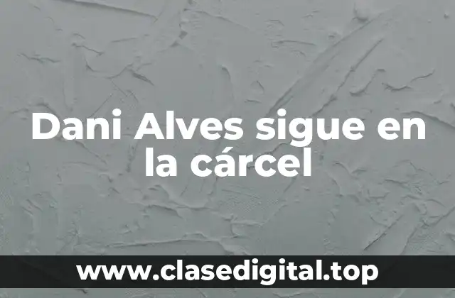 Dani Alves sigue en la cárcel