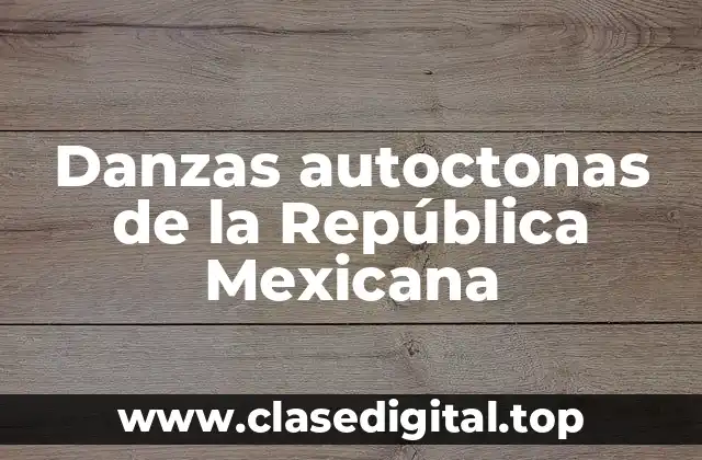 Ejemplos de danzas autoctonas de la República Mexicana