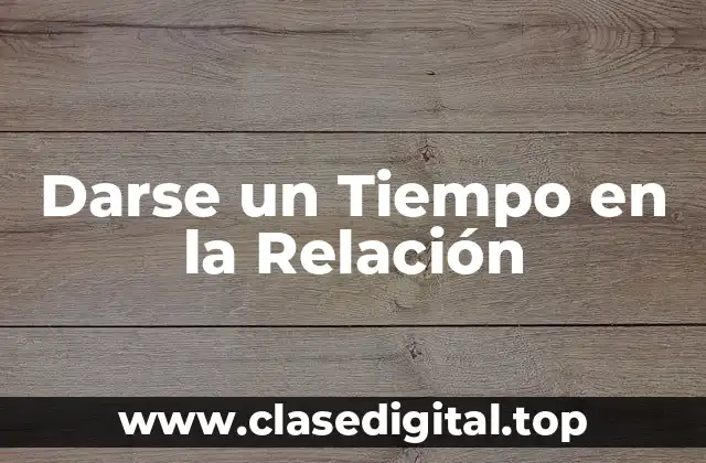 ¿Por qué es Importante Darse un Tiempo en la Relación?