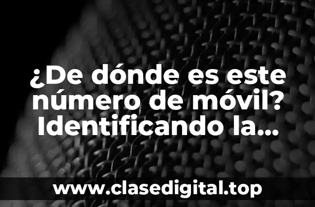 ¿De dónde es este número de móvil? Identificando la procedencia de un número de teléfono