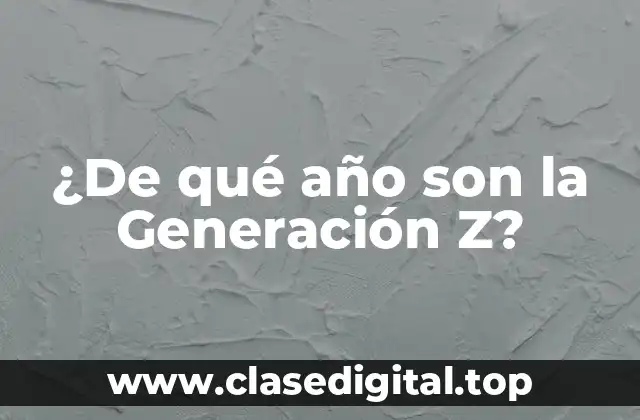 ¿De qué año son la Generación Z?