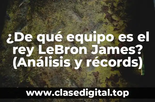 ¿De qué equipo es el rey LeBron James? (Análisis y récords)