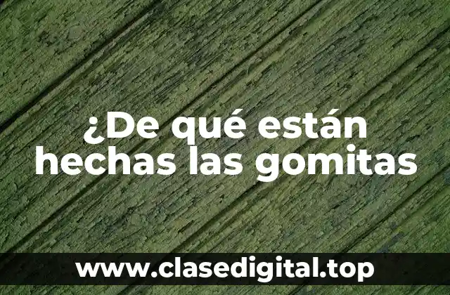 ¿De qué están hechas las gomitas