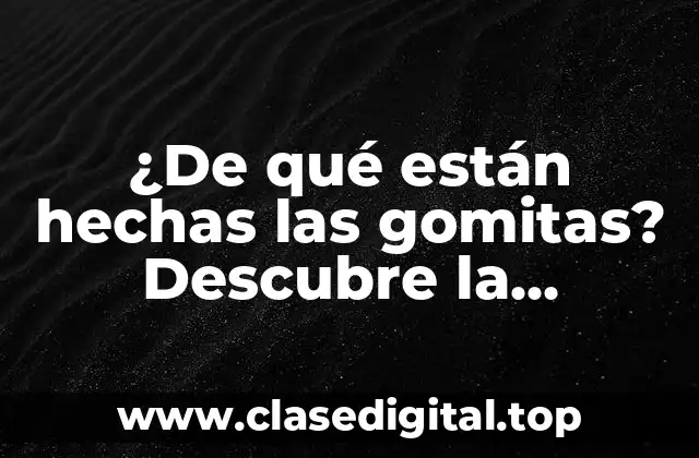 ¿De qué están hechas las gomitas? Descubre la composición de estos dulces