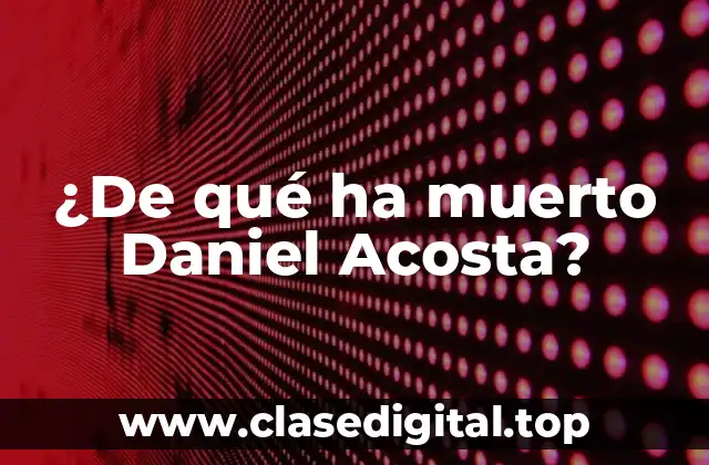 ¿De qué ha muerto Daniel Acosta?