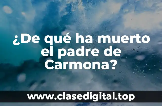 ¿De qué ha muerto el padre de Carmona?