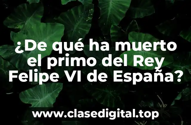 ¿De qué ha muerto el primo del Rey Felipe VI de España?