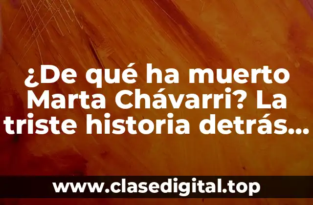 ¿De qué ha muerto Marta Chávarri? La triste historia detrás de su fallecimiento