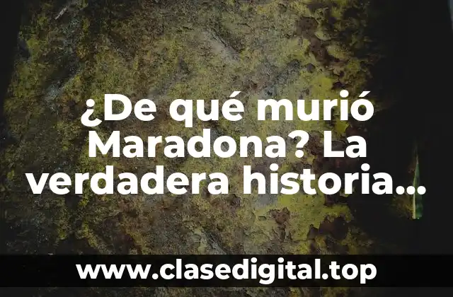 ¿De qué murió Maradona? La verdadera historia detrás de su fallecimiento