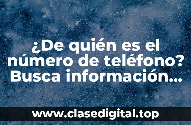 ¿De quién es el número de teléfono? Busca información sobre un número desconocido